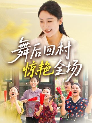 舞后回村惊艳全场热播短剧免费观看,高清全集完整版在线播放,全场惊艳! 舞后回村惊艳全场热播短剧免费观看,高清全集完整版在线播放,全场惊艳!